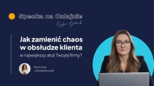 Jak zamienić chaos w obsłudze klienta w największy atut Twojej firmy? - Sylwia Borowik