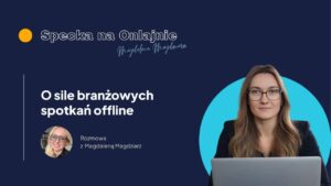O sile branżowych spotkań offline - rozmowa z Magdaleną Magdziarz